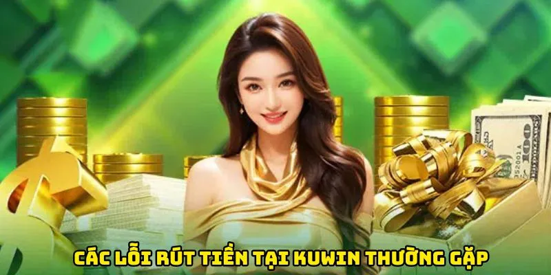 Các lỗi rút tiền tại Kuwin thường gặp