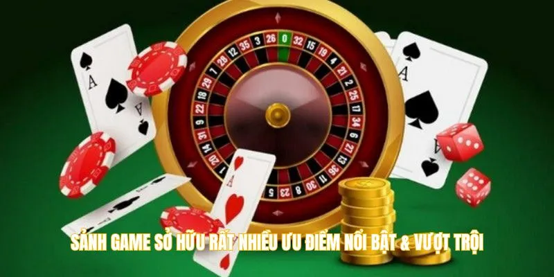 Sảnh game sở hữu rất nhiều ưu điểm nổi bật & vượt trội