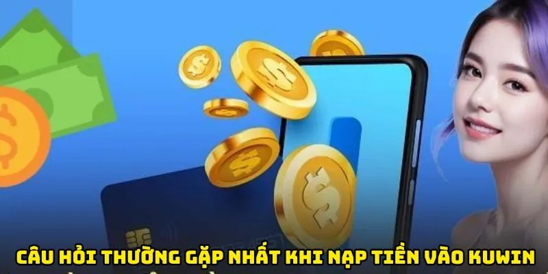 Câu hỏi thường gặp nhất khi nạp tiền vào Kuwin
