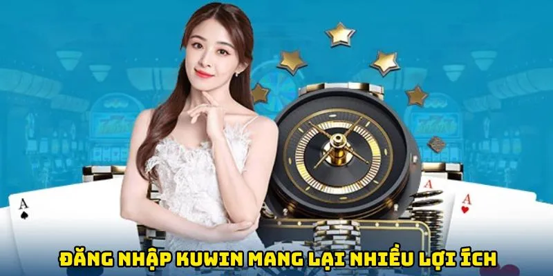 Đăng nhập Kuwin mang lại nhiều lợi ích cho người dùng
