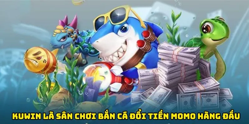 Kuwin là sân chơi bắn cá đổi tiền Momo hàng đầu
