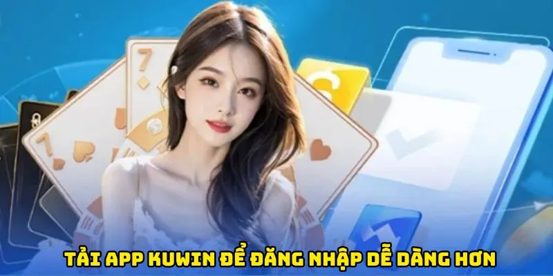 Tải app Kuwin về thiết bị của mình để đăng nhập dễ dàng hơn