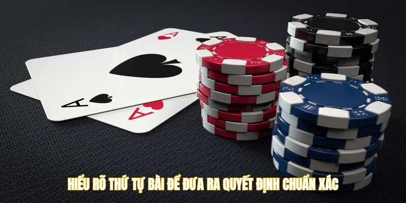 Hiểu rõ thứ tự bài để đưa ra quyết định chuẩn xác