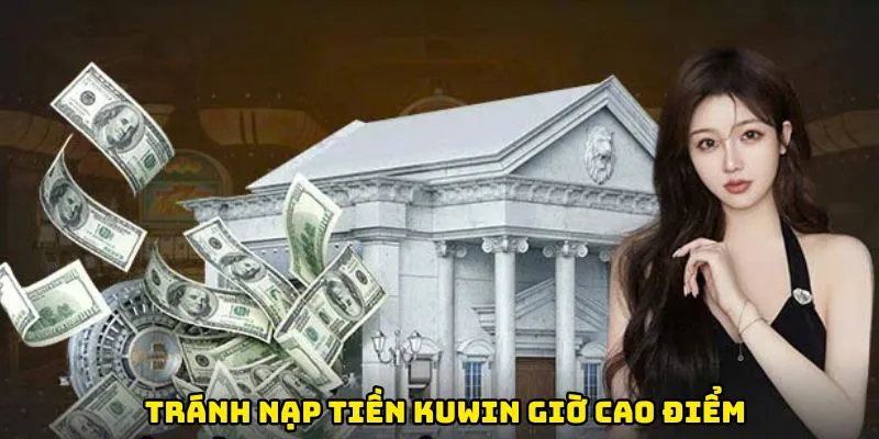 Tránh nạp tiền Kuwin giờ cao điểm