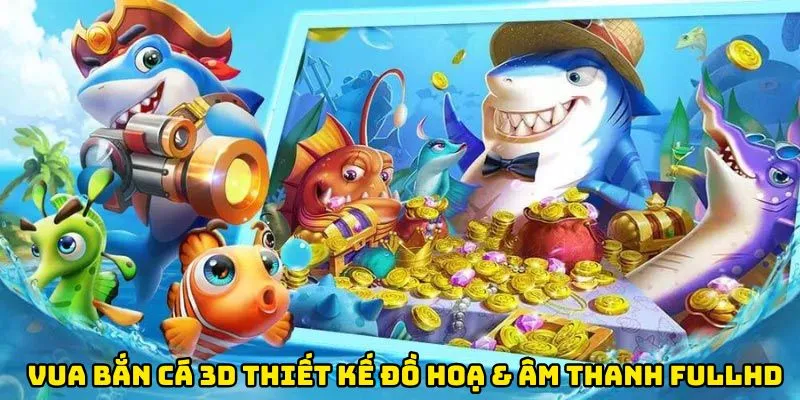 Vua bắn cá 3d thiết kế đồ hoạ 3D xịn sò & âm thanh FullHD
